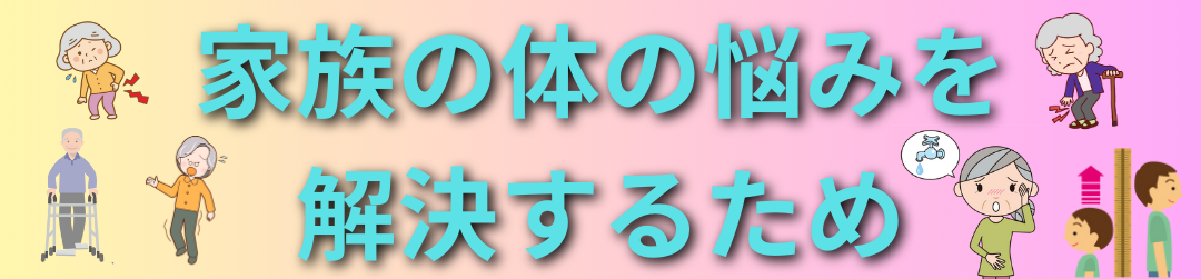 家族の体の悩みを解決するため